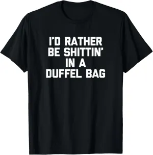 I'd Rather Be Shittin' In A Duffel Bag T-Shirt funny saying T-Shirt